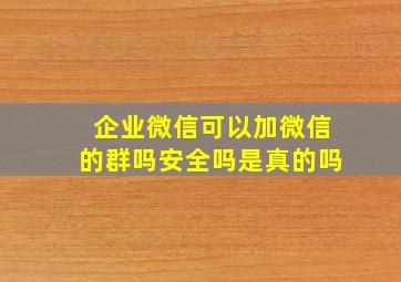 企业微信可以加微信的群吗安全吗是真的吗