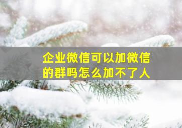 企业微信可以加微信的群吗怎么加不了人