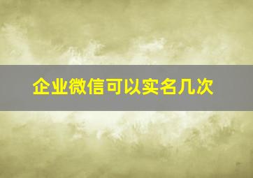 企业微信可以实名几次