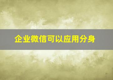 企业微信可以应用分身