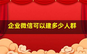 企业微信可以建多少人群