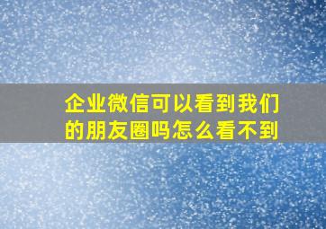 企业微信可以看到我们的朋友圈吗怎么看不到