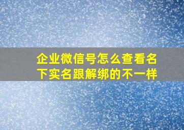 企业微信号怎么查看名下实名跟解绑的不一样