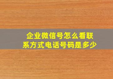 企业微信号怎么看联系方式电话号码是多少