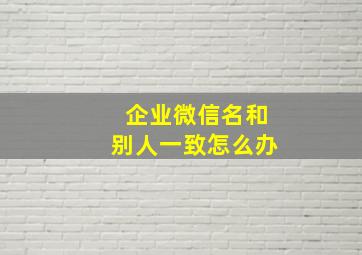 企业微信名和别人一致怎么办