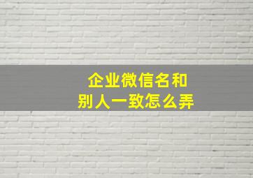 企业微信名和别人一致怎么弄