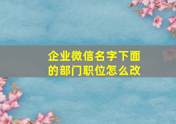 企业微信名字下面的部门职位怎么改