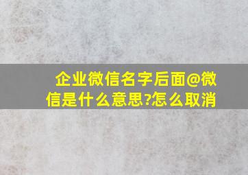 企业微信名字后面@微信是什么意思?怎么取消