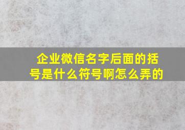 企业微信名字后面的括号是什么符号啊怎么弄的