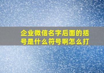 企业微信名字后面的括号是什么符号啊怎么打