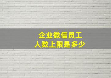 企业微信员工人数上限是多少