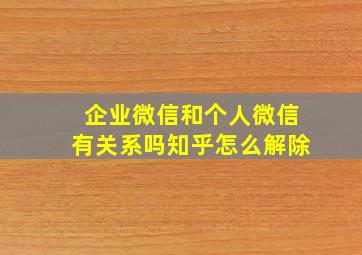 企业微信和个人微信有关系吗知乎怎么解除