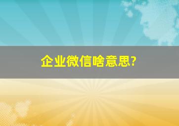 企业微信啥意思?