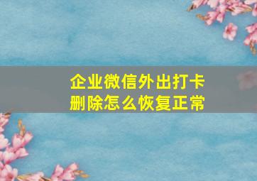 企业微信外出打卡删除怎么恢复正常