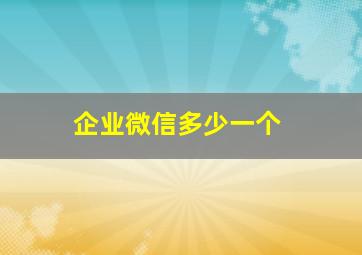 企业微信多少一个