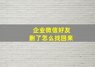 企业微信好友删了怎么找回来