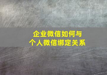 企业微信如何与个人微信绑定关系