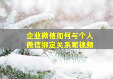 企业微信如何与个人微信绑定关系呢视频