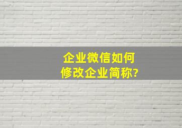 企业微信如何修改企业简称?