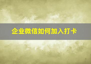 企业微信如何加入打卡