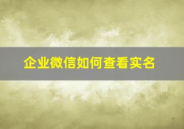 企业微信如何查看实名