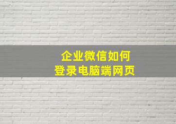 企业微信如何登录电脑端网页