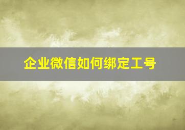 企业微信如何绑定工号