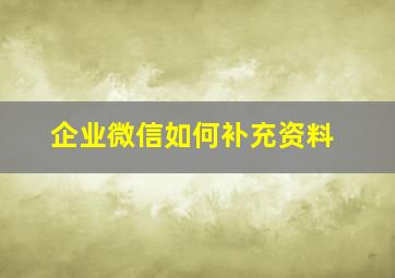 企业微信如何补充资料