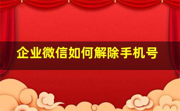 企业微信如何解除手机号