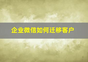 企业微信如何迁移客户