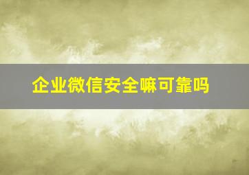 企业微信安全嘛可靠吗