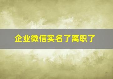 企业微信实名了离职了