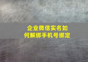 企业微信实名如何解绑手机号绑定