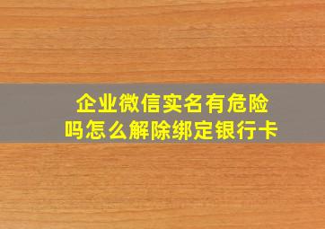 企业微信实名有危险吗怎么解除绑定银行卡