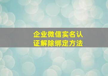 企业微信实名认证解除绑定方法