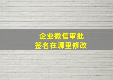 企业微信审批签名在哪里修改