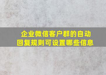 企业微信客户群的自动回复规则可设置哪些信息