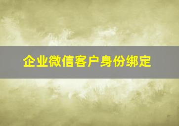 企业微信客户身份绑定