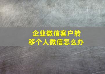 企业微信客户转移个人微信怎么办