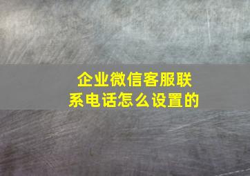 企业微信客服联系电话怎么设置的