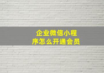 企业微信小程序怎么开通会员