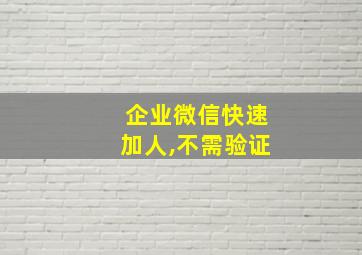 企业微信快速加人,不需验证