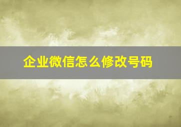 企业微信怎么修改号码