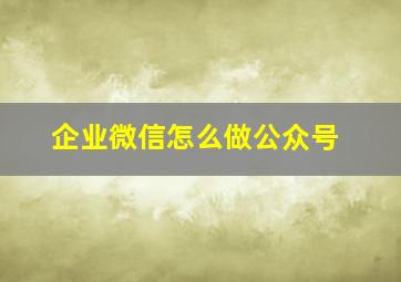 企业微信怎么做公众号