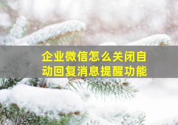 企业微信怎么关闭自动回复消息提醒功能