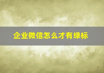 企业微信怎么才有绿标