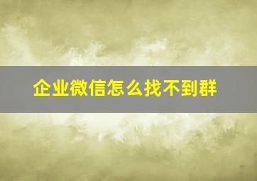 企业微信怎么找不到群