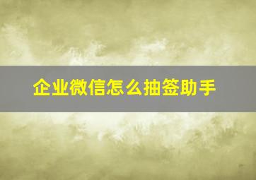 企业微信怎么抽签助手