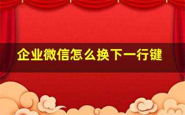 企业微信怎么换下一行键