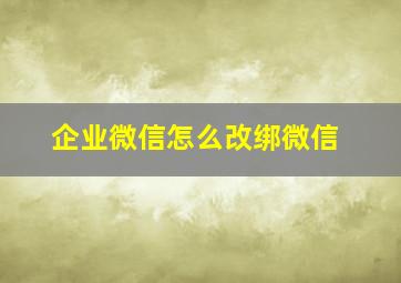 企业微信怎么改绑微信